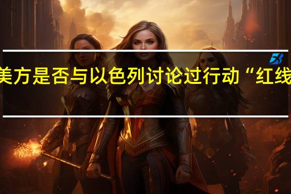 被问美方是否与以色列讨论过行动“红线” 白宫官员：没有