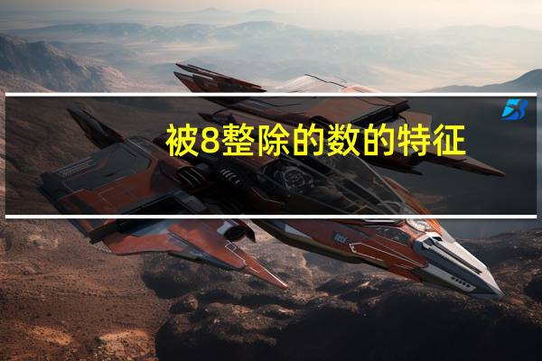 被8整除的数的特征(被7整除的数的特征)