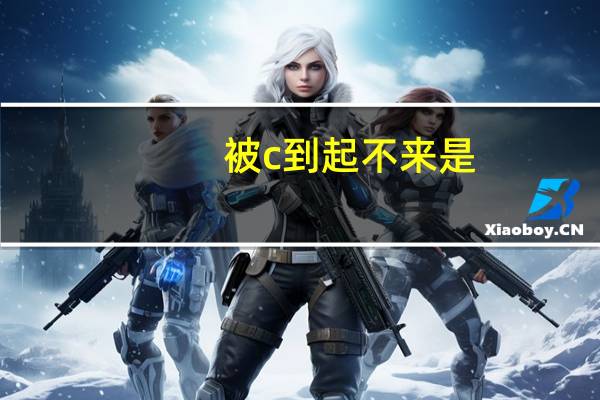 被c到起不来是（被C得走不动是种什么体验）