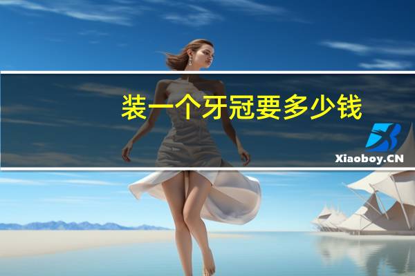 装一个牙冠要多少钱?箍牙的价格是多少