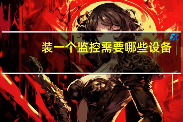 装一个监控需要哪些设备（装监控需要哪些设备）