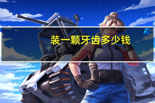 装一颗牙齿多少钱(装牙齿多少钱一颗)