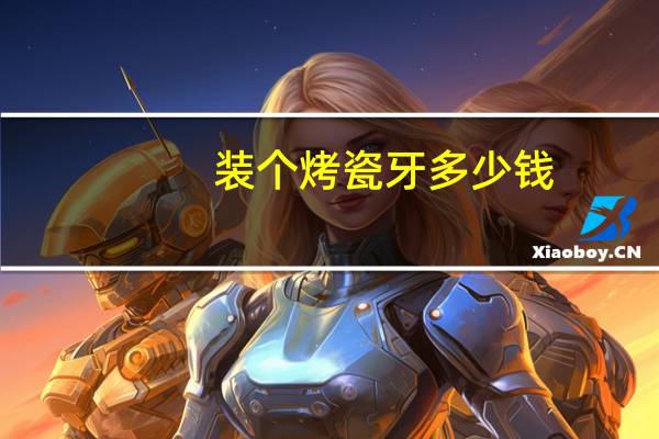 装个烤瓷牙多少钱,装一个烤瓷牙多少钱