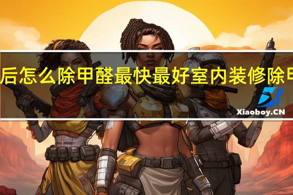 装修后怎么除甲醛最快最好 室内装修除甲醛哪里好