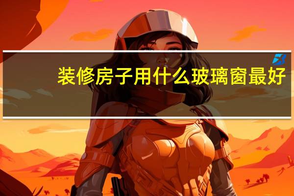 装修房子用什么玻璃窗最好
