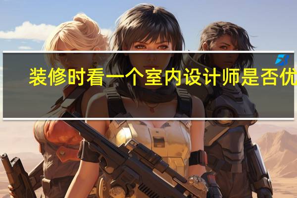 装修时看一个室内设计师是否优秀，应怎么判断