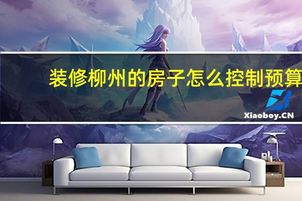 装修柳州的房子怎么控制预算