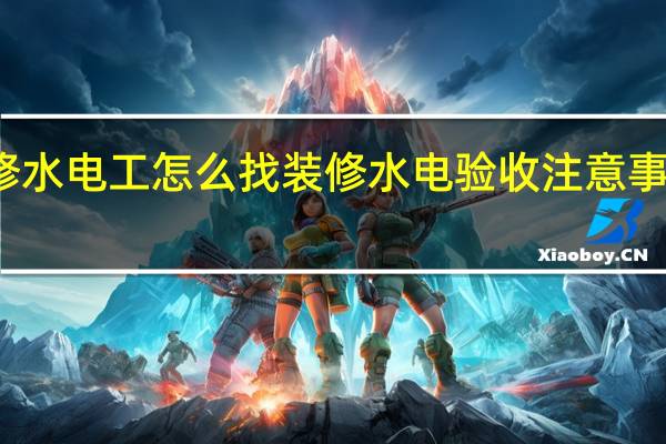 装修水电工怎么找装修水电验收注意事项是什么