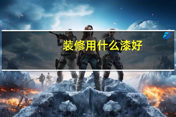 装修用什么漆好（装修用什么板材好）