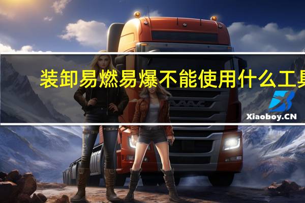 装卸易燃易爆不能使用什么工具