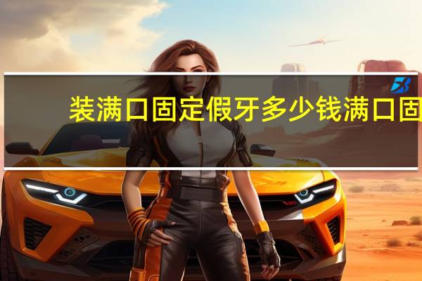 装满口固定假牙多少钱 满口固定假牙多少钱