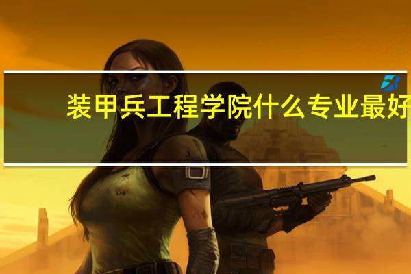 装甲兵工程学院什么专业最好