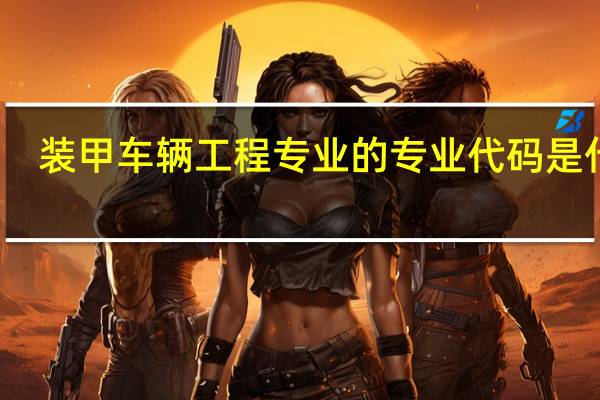 装甲车辆工程专业的专业代码是什么