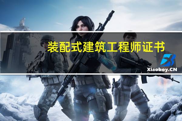 装配式建筑工程师证书（装配式建筑工程）