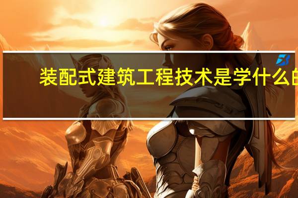 装配式建筑工程技术是学什么的