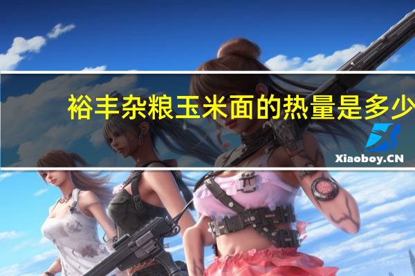 裕丰 杂粮玉米面的热量是多少