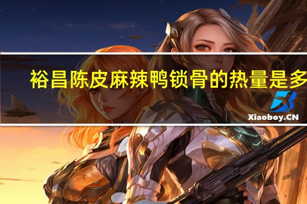 裕昌 陈皮麻辣鸭锁骨的热量是多少