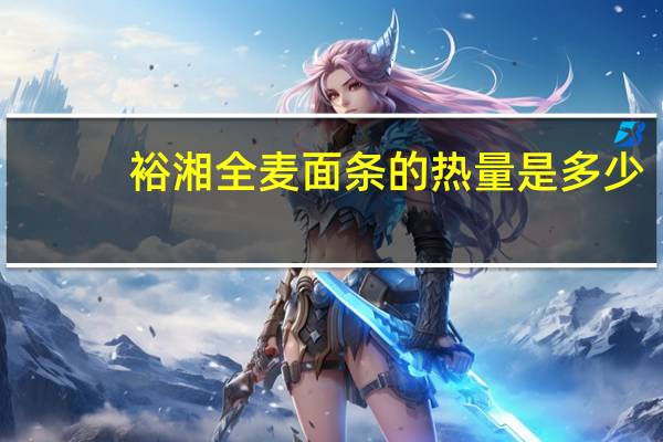 裕湘 全麦面条的热量是多少