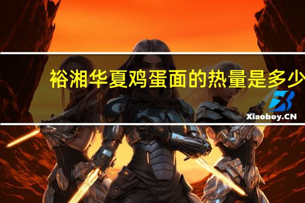 裕湘 华夏鸡蛋面的热量是多少