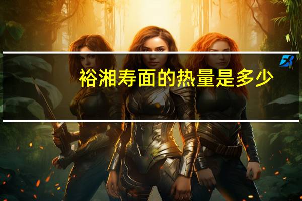 裕湘 寿面的热量是多少