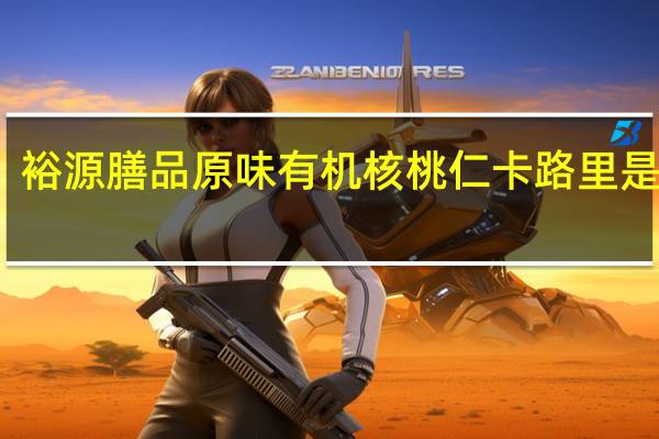 裕源 膳品原味有机核桃仁卡路里是多少
