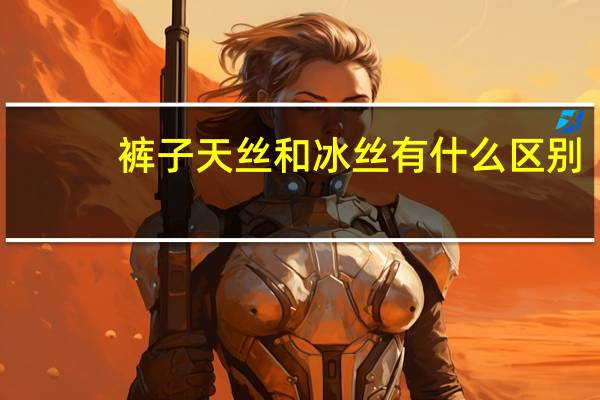 裤子天丝和冰丝有什么区别