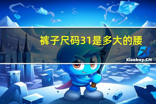 裤子尺码31是多大的腰（裤子尺码31）
