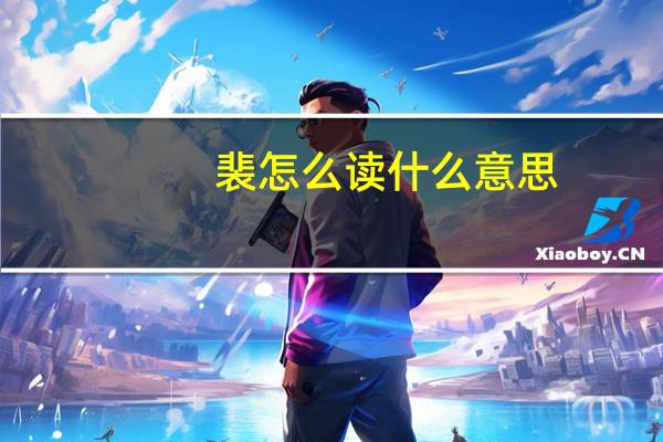 裴怎么读什么意思（裴怎么读）