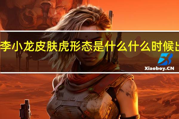 裴擒虎李小龙皮肤虎形态是什么 什么时候出李小龙皮肤