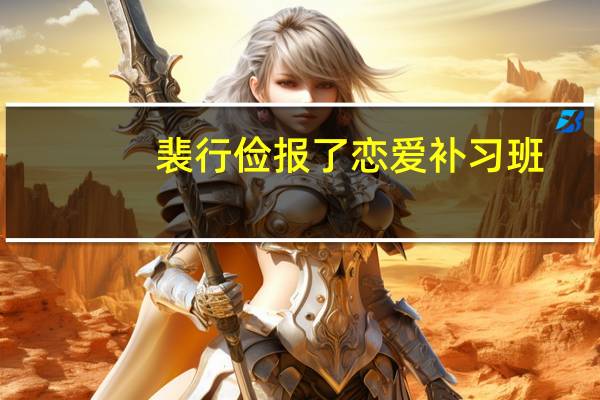 裴行俭报了恋爱补习班，恋爱补习班真的有用吗