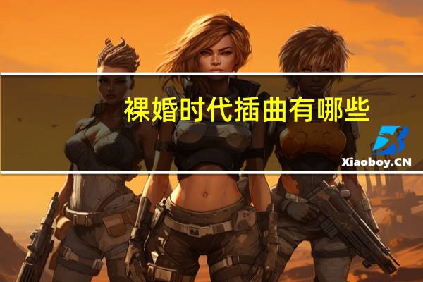 裸婚时代插曲有哪些（裸婚时代的主题曲谁唱的什么歌名 歌手介绍）