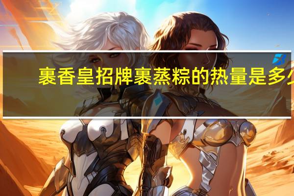裹香皇 招牌裹蒸粽的热量是多少