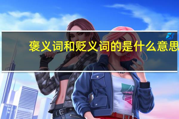 褒义词和贬义词的是什么意思（贬义词和褒义词是什么意思）