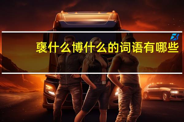 襃什么博什么的词语有哪些?