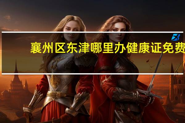 襄州区东津哪里办健康证免费