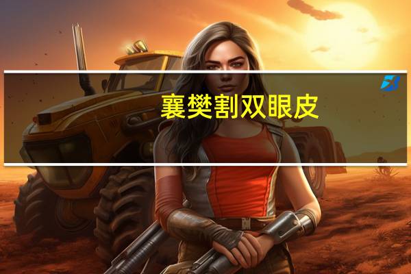 襄樊割双眼皮？襄阳哪家医院割双眼皮比较好