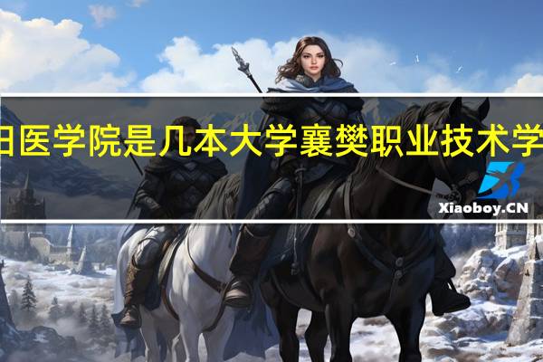 襄阳医学院是几本大学 襄樊职业技术学院医学院