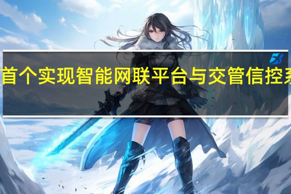 襄阳成为全国首个实现智能网联平台与交管信控系统深度融合的城市