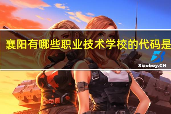 襄阳有哪些职业技术学校的代码是多少