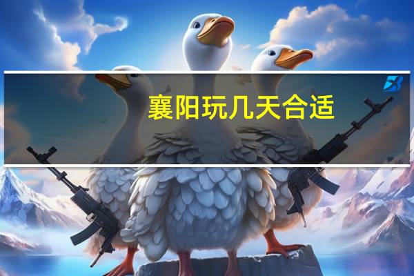 襄阳玩几天合适