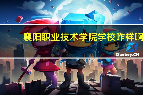 襄阳职业技术学院学校咋样啊