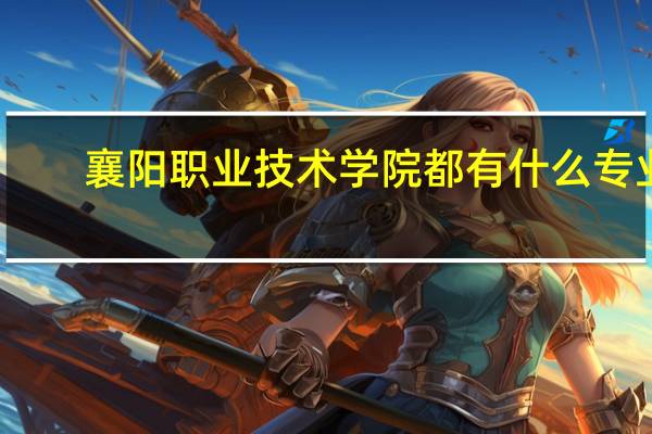 襄阳职业技术学院都有什么专业