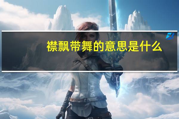 襟飘带舞的意思是什么(襟拼音)