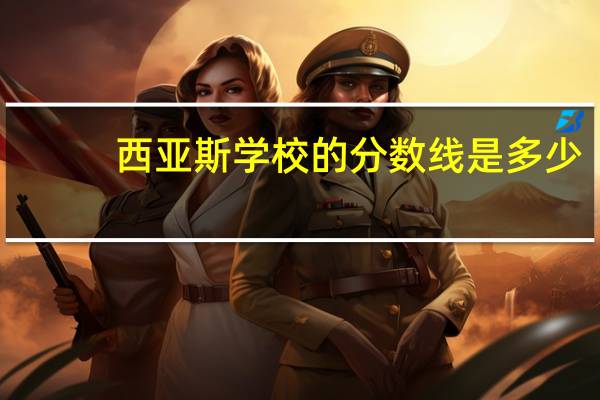 西亚斯学校的分数线是多少