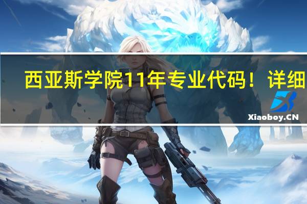 西亚斯学院11年专业代码!详细点!