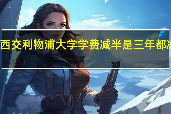 西交利物浦大学学费减半是三年都减半么