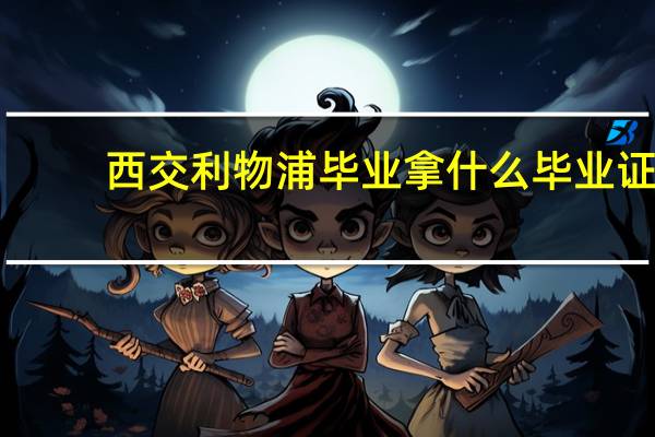 西交利物浦毕业拿什么毕业证