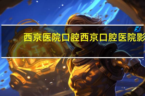 西京医院口腔 西京口腔医院影像诊断科有T3核磁共振吗