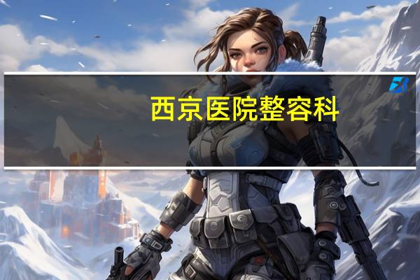 西京医院整容科(西京医院可以植发吗)