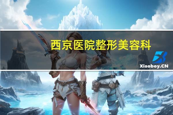 西京医院整形美容科,西安最有名的是哪几家整形医院